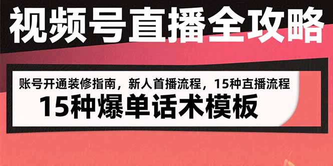 视频号直播全攻略：账号开通装修指南，新人首播流程，15种爆单话术模板 - 副业联盟-副业联盟