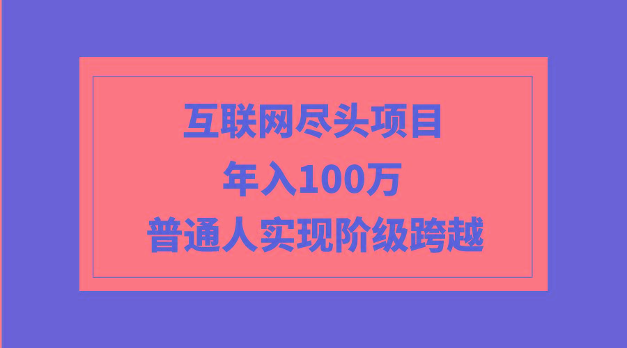 (9250期)互联网尽头项目：年入100W，普通人实现阶级跨越 - 副业联盟-副业联盟