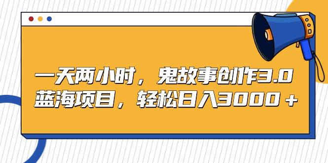 一天两小时，鬼故事创作3.0，蓝海项目，轻松日入3000＋ - 副业联盟-副业联盟