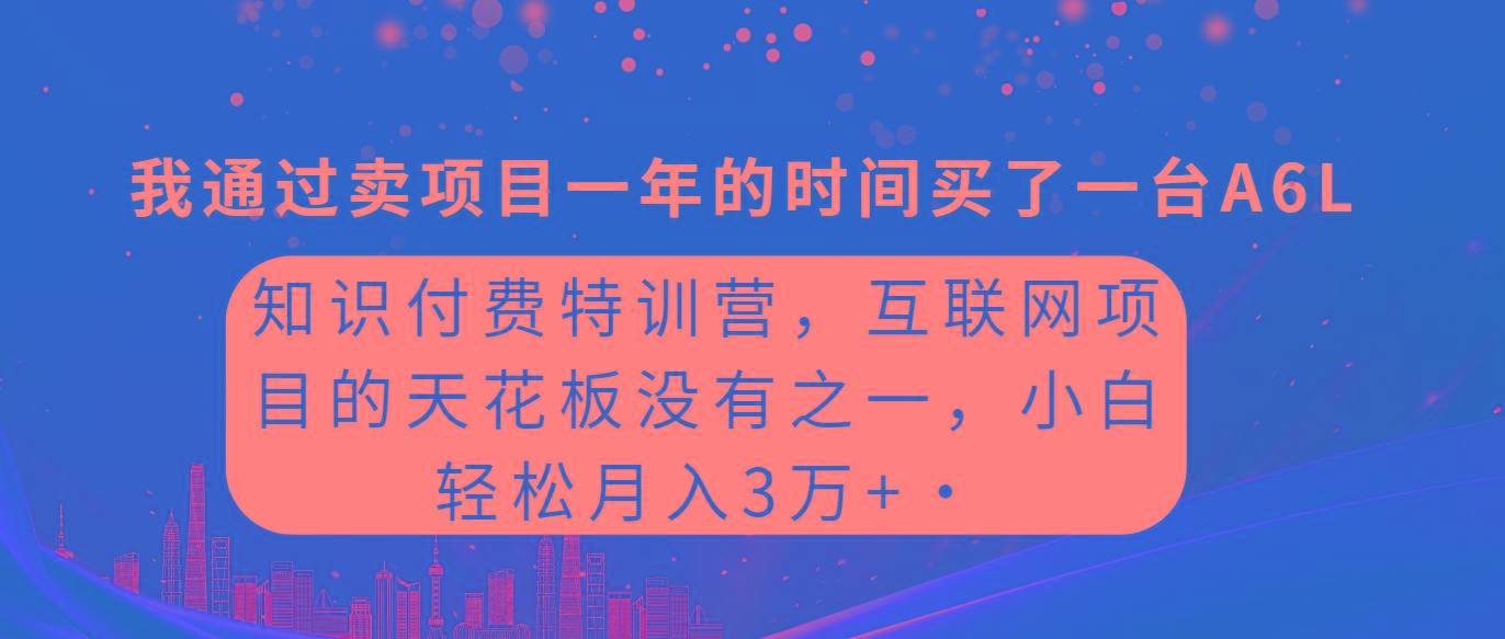 (9469期)知识付费特训营，互联网项目的天花板，没有之一，小白轻轻松松月入三万+ - 副业联盟-副业联盟
