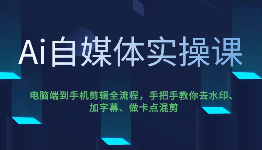 Ai自媒体实操课，电脑端到手机剪辑全流程，手把手教你去水印、加字幕、做卡点混剪 - 副业联盟-副业联盟