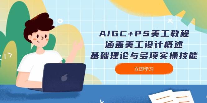 AIGC+PS美工教程：涵盖美工设计概述、基础理论与多项实操技能 - 副业联盟-副业联盟