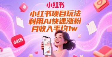 小红书项目玩法，利用AI快速涨粉，月收入平均1w+ - 副业联盟-副业联盟