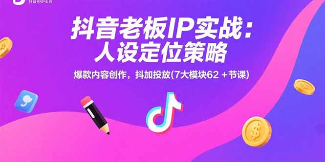 抖音老板IP实战：人设定位策略，爆款内容创作，抖加投放(7大模块62+节课 - 副业联盟-副业联盟