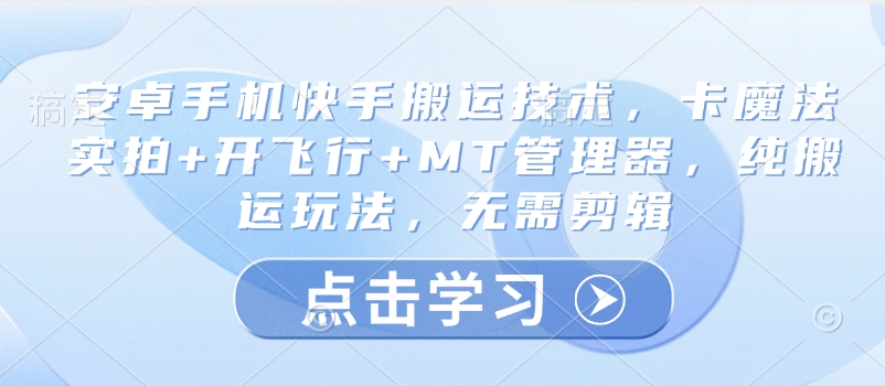 安卓手机快手搬运技术，卡魔法实拍+开飞行+MT管理器，纯搬运玩法，无需剪辑 - 副业联盟-副业联盟