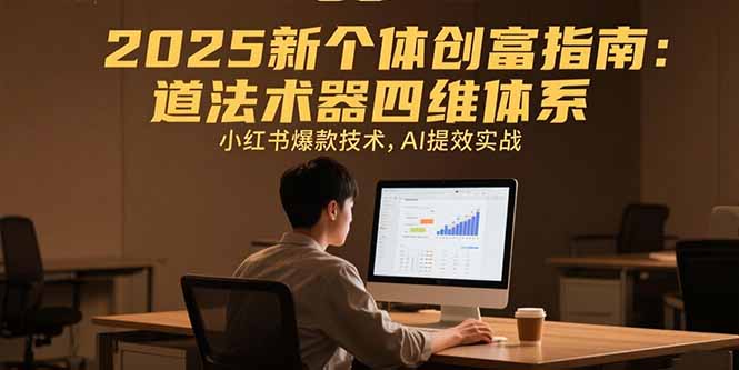 2025新个体创富指南：道法术器四维体系，小红书爆款技术，AI提效实战 - 副业联盟-副业联盟