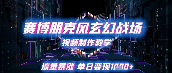 赛博朋克风玄幻战场视频制作教学，流量暴涨单日变现1k+ - 副业联盟-副业联盟