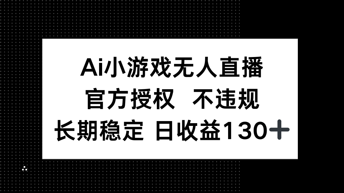 AI小游戏无人直播，官方授权 不违规，单日平均收益130+ - 副业联盟-副业联盟