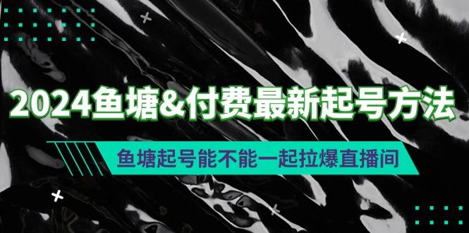 (9507期)2024鱼塘&付费最新起号方法：鱼塘起号能不能一起拉爆直播间 - 副业联盟-副业联盟