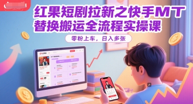 红果短剧拉新之快手MT替换搬运全流程实操课，零粉上车，日入多张 - 副业联盟-副业联盟