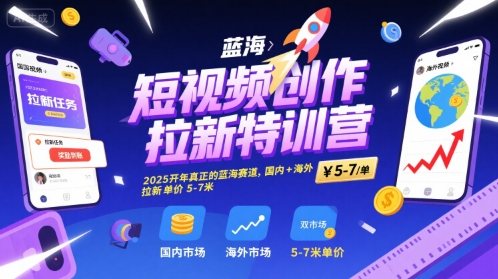 短视频创作拉新特训营，2025开年真正的蓝海赛道，国内+海外，拉新单价5-7米 - 副业联盟-副业联盟