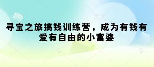 寻宝之旅搞钱训练营，成为有钱有爱有自由的小富婆 - 副业联盟-副业联盟
