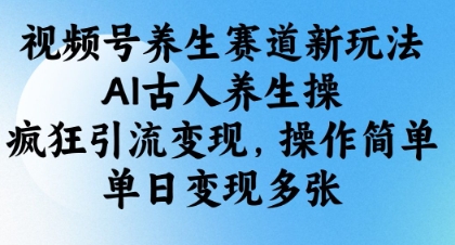 视频号养生赛道新玩法，AI古人养生操，疯狂引流变现，操作简单，单日变现多张 - 副业联盟-副业联盟
