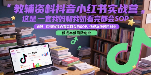 教辅资料抖音小红书实战营，这是一套我妈和我奶看完都会的SOP，低成本低风险创业(更新) - 副业联盟-副业联盟