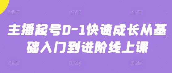 主播起号0-1快速成长从基础入门到进阶线上课 - 副业联盟-副业联盟