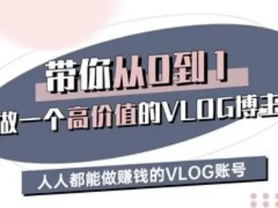 带你从0-1做一个高价值的VLOG博主三期，人人都能做挣钱的VLOG账号 - 副业联盟-副业联盟