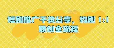 短剧推广干货分享，豹剧 1:1原创全流程 - 副业联盟-副业联盟