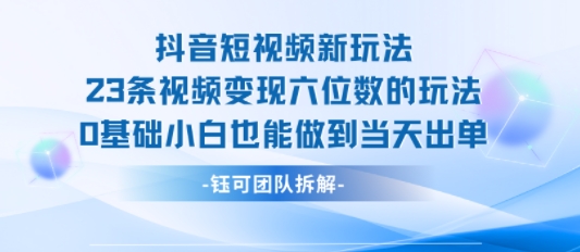 抖音短视频新玩法，23条视频变现六位数，0基础小白也能做到当天出单 - 副业联盟-副业联盟