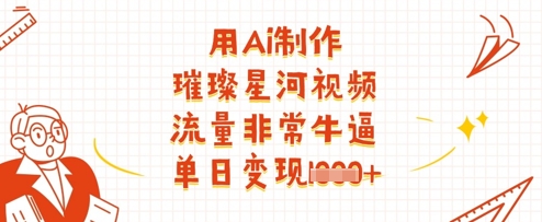 用Ai制作璀璨星河视频，流量非常牛逼，单日变现多张 - 副业联盟-副业联盟