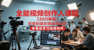 全能视频创作人课程【2025新版】视频拍摄剪辑编导运营，零基础学习视频创作 - 副业联盟-副业联盟