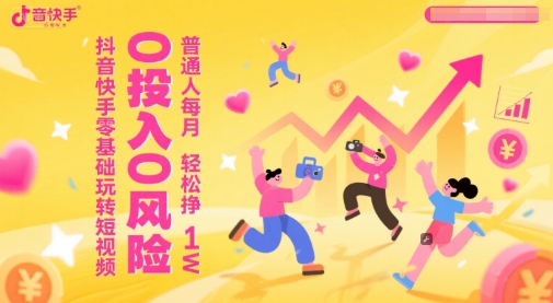 抖音快手零基础玩转短视频，0投入0风险，普通人每月轻松挣1W - 副业联盟-副业联盟