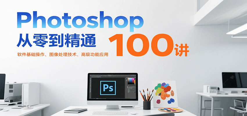 Photoshop从零到精通100讲：软件基础操作、图像处理技术、高级功能应用 - 副业联盟-副业联盟