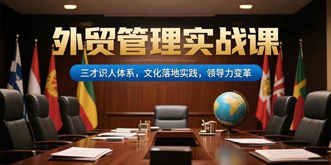 外贸管理实战课，三才识人体系，文化落地实践，领导力变革 - 副业联盟-副业联盟