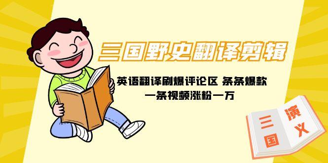 (9264期)三国野史翻译剪辑 英语翻译刷爆评论区 条条爆款一条视频涨粉1w+附888G素材 - 副业联盟-副业联盟
