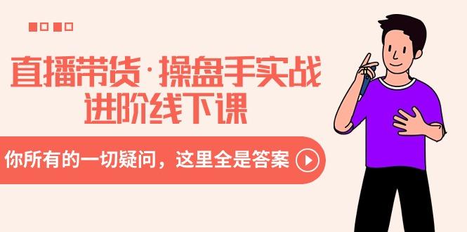 直播带货·操盘手实战进阶线下课：你所有的一切疑问，这里全是答案 - 副业联盟-副业联盟