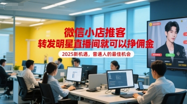 微信小店推客，转发明星直播间就可以挣佣金，2025新机遇，普通人的最佳机会 - 副业联盟-副业联盟