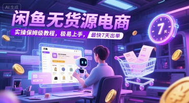 闲鱼无货源电商，实操保姆级教程，极易上手，最快7天出单 - 副业联盟-副业联盟