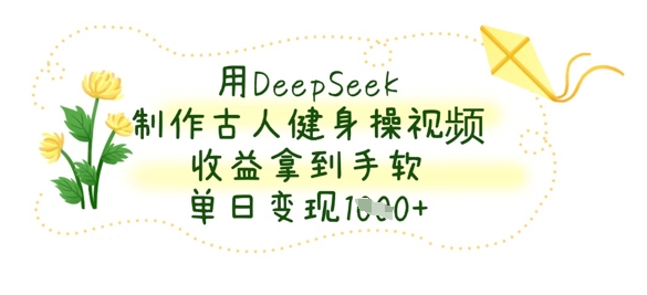 用DeepSeek制作古人健身操视频，收益拿到手软，单日变现数张 - 副业联盟-副业联盟