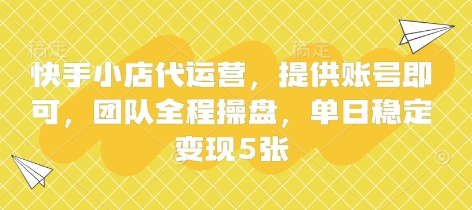快手小店代运营，提供账号即可，团队全程操盘，单日稳定变现5张【揭秘】 - 副业联盟-副业联盟