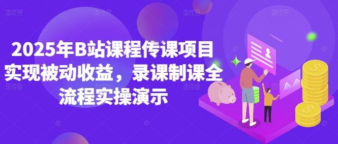 2025年B站课程传课项目实现被动收益，录课制课全流程实操演示 - 副业联盟-副业联盟