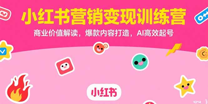 小红书营销变现训练营，商业价值解读，爆款内容打造，AI高效起号 - 副业联盟-副业联盟