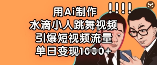 用Ai制作水滴小人跳舞视频，引爆短视频流量，单日变现数张 - 副业联盟-副业联盟