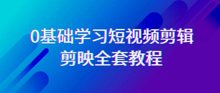0基础系统学习-短视频剪辑，剪映-全套33节-无水印教程，全面覆盖-剪辑功能 - 副业联盟-副业联盟