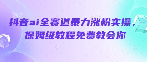 抖音ai全赛道暴力涨粉实操，保姆级教程免费教会你 - 副业联盟-副业联盟