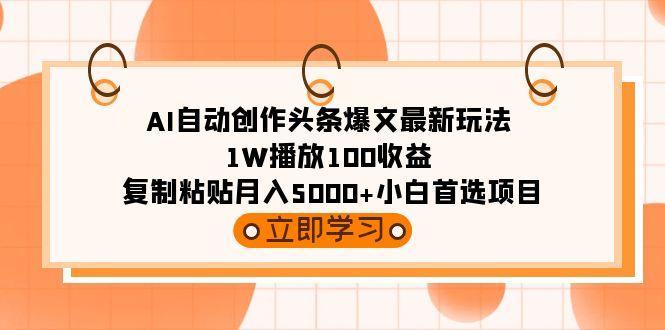 (9260期)AI自动创作头条爆文最新玩法 1W播放100收益 复制粘贴月入5000+小白首选项目 - 副业联盟-副业联盟