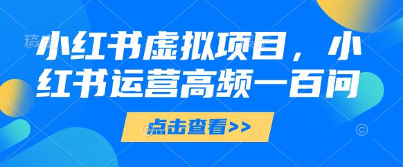 小红书虚拟项目，小红书运营高频一百问【文档】 - 副业联盟-副业联盟