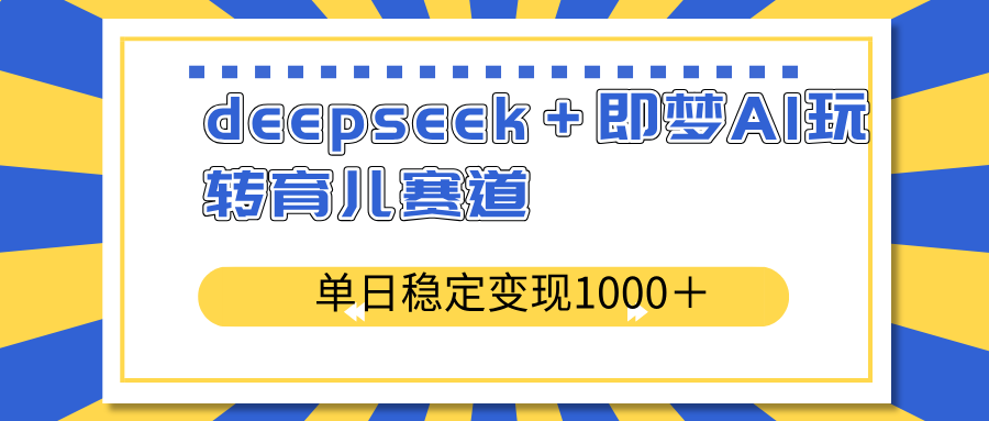 deepseek＋即梦AI玩转育儿赛道，单日稳定变现1000＋育儿赛道 - 副业联盟-副业联盟