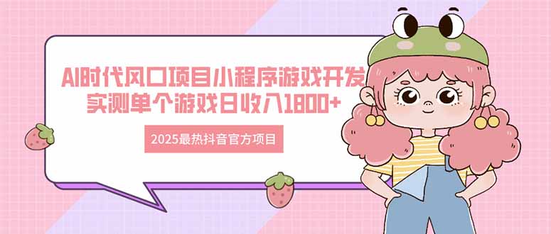 2025最热抖音官方项目 Ai时代风口项目小程序游戏开发 实测单个游戏日收... - 副业联盟-副业联盟