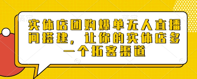 实体店团购爆单无人直播间搭建，让你的实体店多一个拓客渠道 - 副业联盟-副业联盟