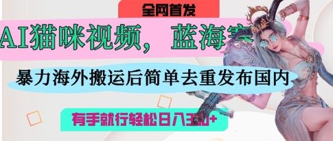 AI猫咪视频蓝海赛道，操作简单，直接海外搬运，简单去重，操作简单，有手就行日入3张 - 副业联盟-副业联盟