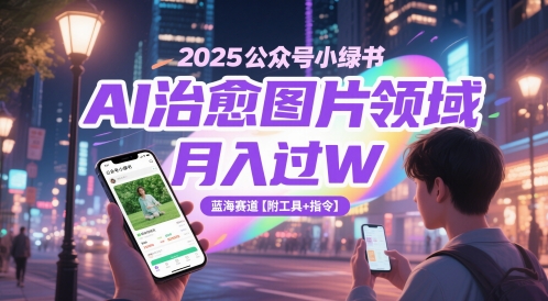 2025公众号小绿书AI治愈图片领域，月入过W，蓝海赛道【附工具+指令】 - 副业联盟-副业联盟