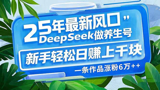 25年最新风口，用DeepSeek做养生号，新手轻松日赚上千块，一条作品涨粉... - 副业联盟-副业联盟