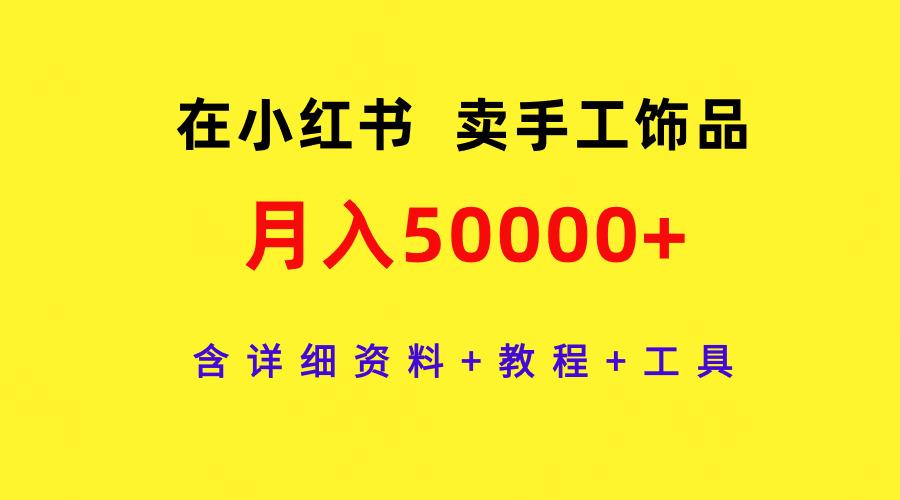 (9585期)在小红书卖手工饰品，月入50000+，含详细资料+教程+工具 - 副业联盟-副业联盟