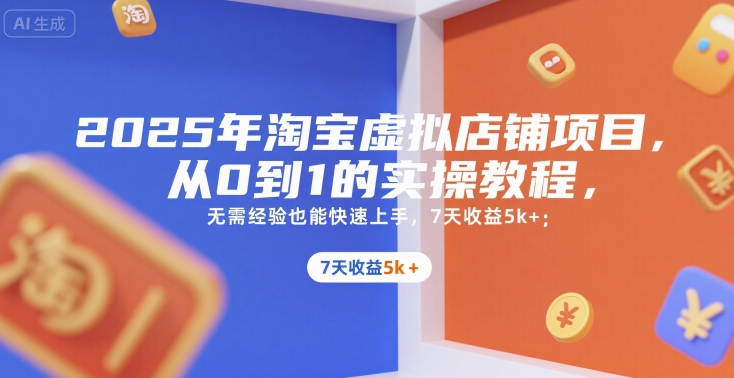 2025年淘宝虚拟店铺项目，从0到1的实操教程，​​无需经验也能快速上手，7天收益5k+ - 副业联盟-副业联盟