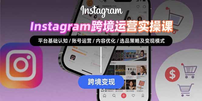 Instagram跨境运营实战：平台认知/账号运营/内容优化/选品策略及变现模式 - 副业联盟-副业联盟