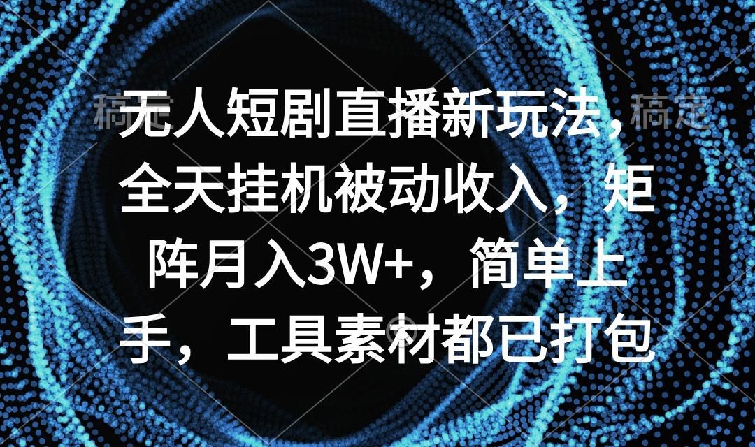 无人短剧直播新玩法，全天挂机被动收入，矩阵月入3W+，简单上手，工具素... - 副业联盟-副业联盟